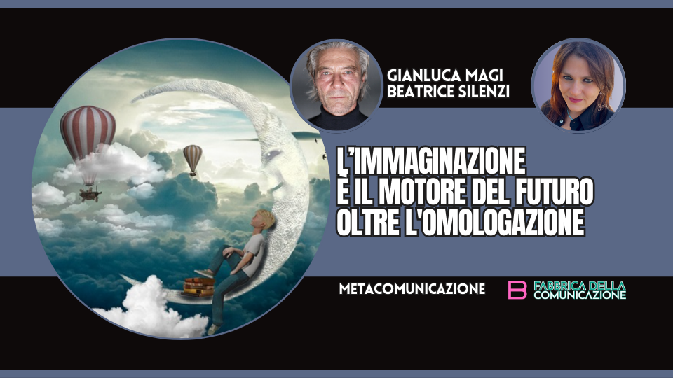 L’IMMAGINAZIONE È IL FUTURO OLTRE L’OMOLOGAZIONE
